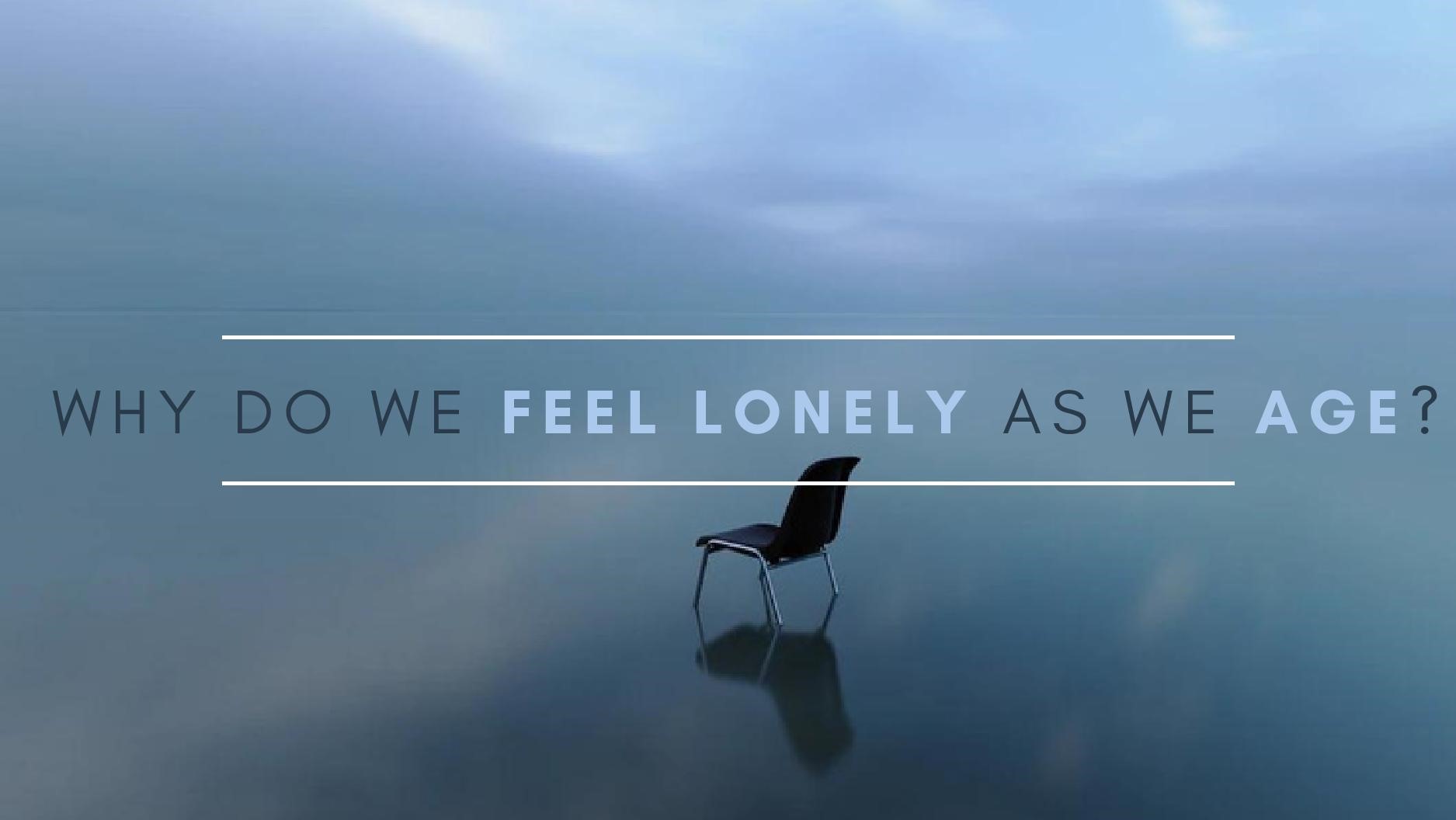 Tại sao chúng ta cảm thấy cô đơn khi già đi?