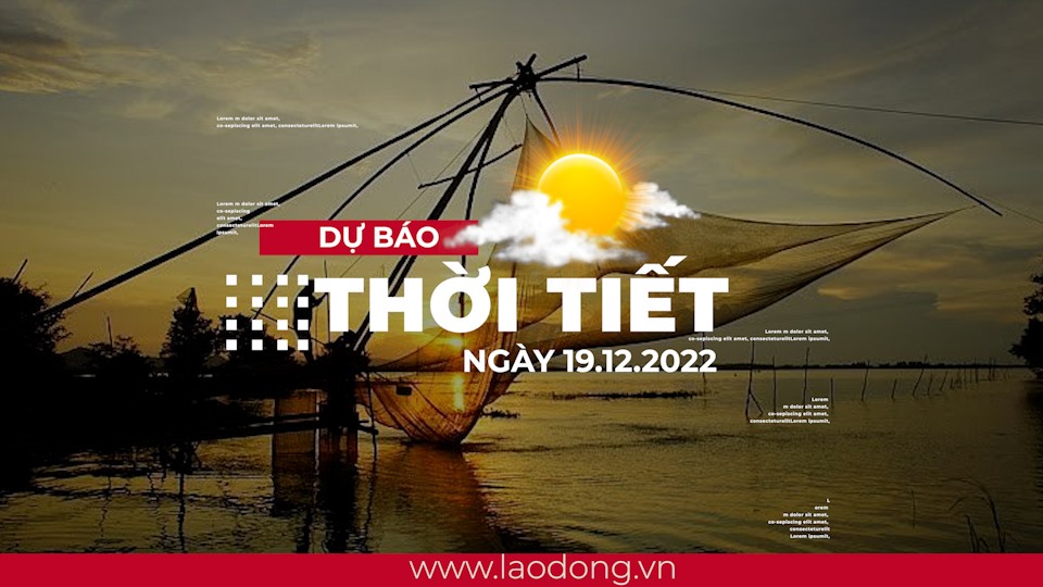 Dự báo thời tiết hôm nay 19.12: Thông tin chi tiết về thời tiết 10 ngày tới thời tiết hôm nay và ngày mai