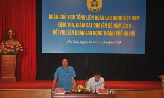 Đồng chí Bùi Văn Cường - Ủy viên TƯ Đảng, Chủ tịch Tổng LĐLĐVN phát biểu tại buổi giám sát. 