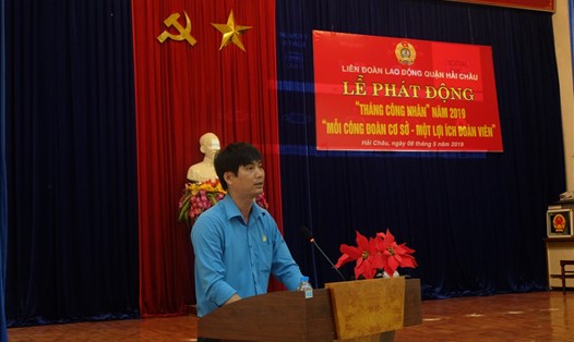 Ông Trần Thanh Bình - Chủ tịch LĐLĐ quận Hải Châu, TP. Đà Nẵng phát biểu Lễ phát động Tháng Công nhân năm 2019. 