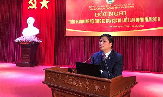 PCT Tổng LDLĐ Việt Nam Ngọ Duy Hiểu thông tin tới cán bộ công đoàn tỉnh Thái Bình về điểm mới Bộ Luật lao động. Ảnh Bá Mạnh