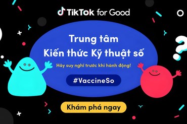 TikTok chính thức ra mắt Trung tâm Kiến thức Kỹ thuật số cùng 2 chiến dịch về an toàn #VaccineSo và #HSAnToan tại Vietnam