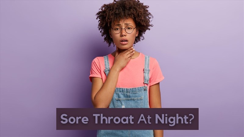Tại sao đau họng ban đêm thường trầm trọng hơn?
