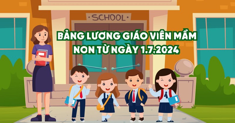 Bảng lương mới của giáo viên mầm non từ ngày 1.7.2024