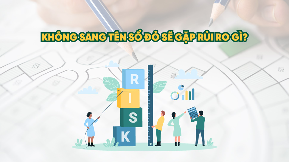 Không sang tên sổ đỏ sẽ gặp rủi ro gì?