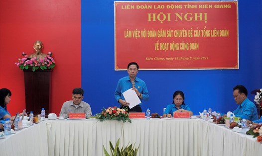 Đoàn giám sát Tổng LĐLĐ Việt Nam đã có buổi làm việc với LĐLĐ tỉnh Kiên Giang. Ảnh: Nguyên Anh