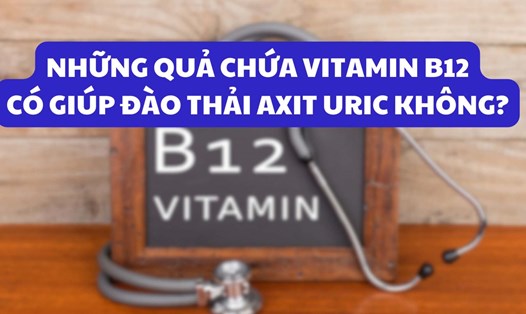Những quả chứa vitamin B12 có giúp đào thải axit uric không?