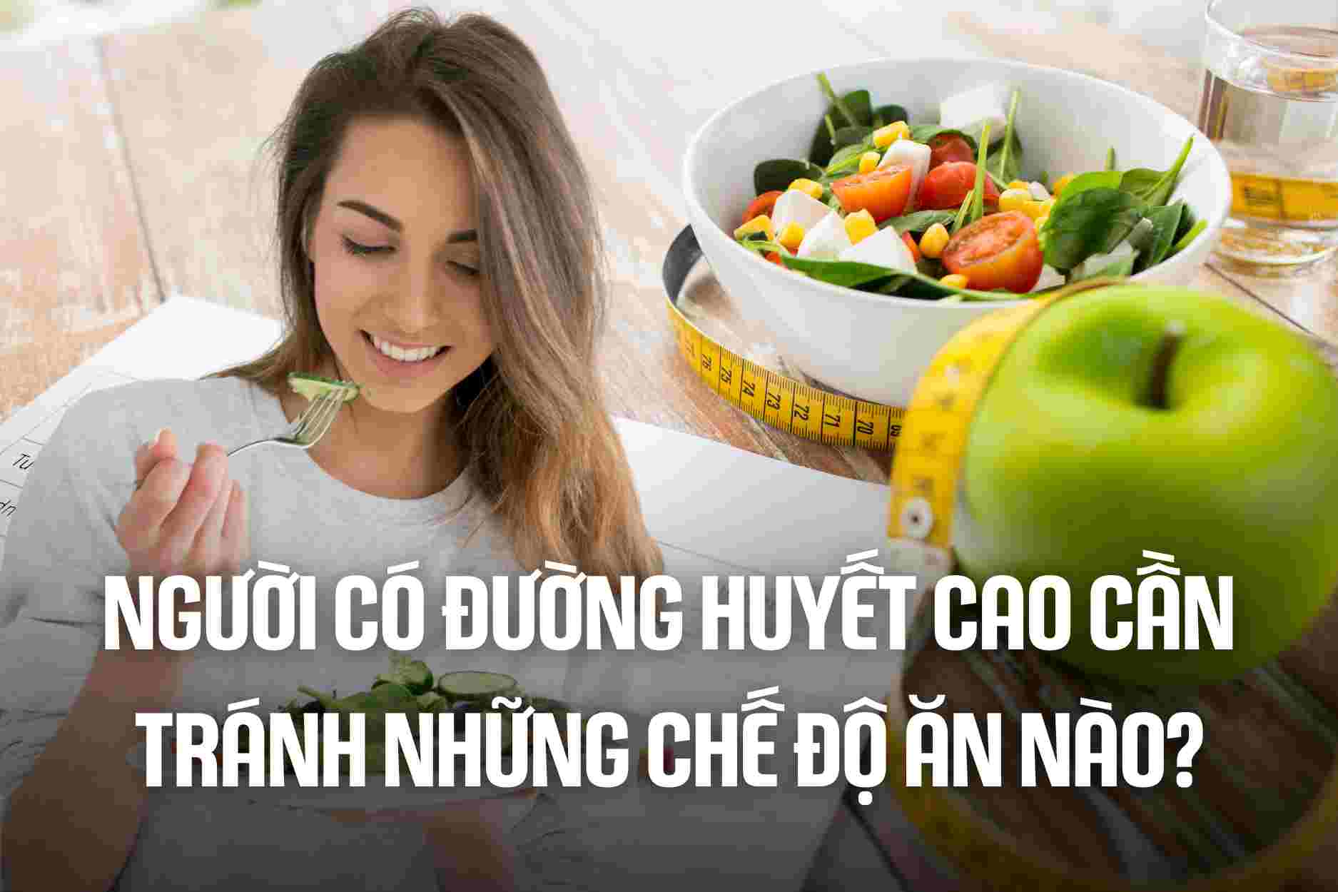 Người có đường huyết cao cần tránh những chế độ ăn nào?