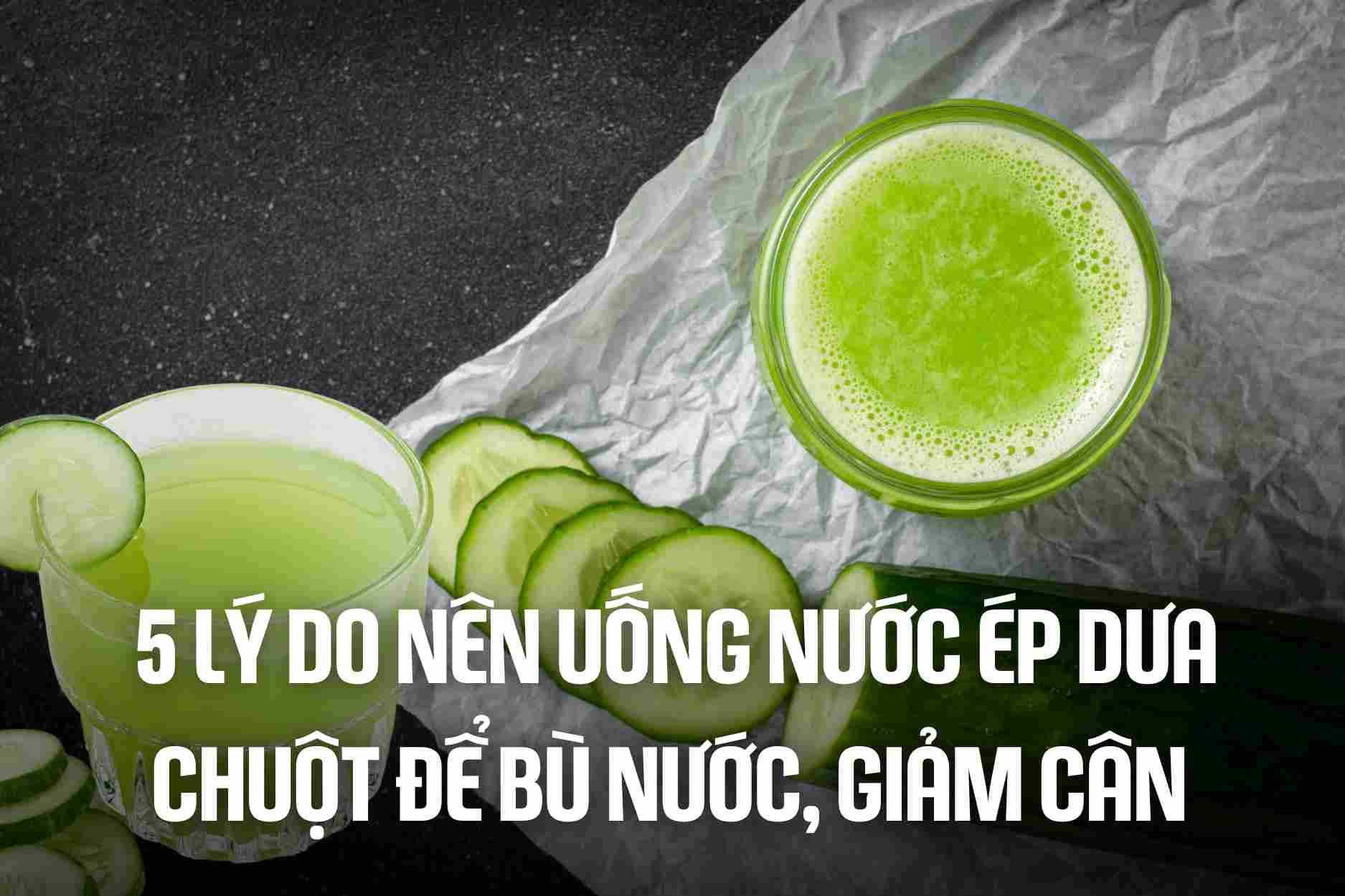 5 reasons to drink cucumber juice to rehydrate and lose weight. Graphics: Cao Thom