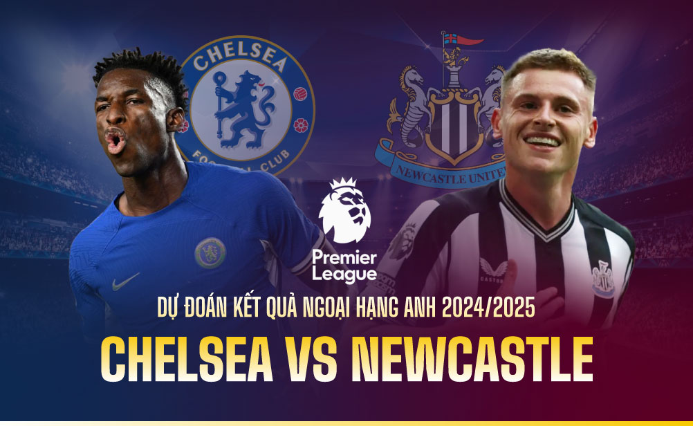 Dự đoán kết quả Chelsea vs Newcastle Ngoại hạng Anh 2024/2025