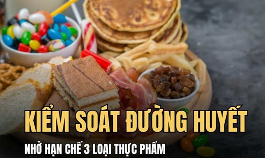 Kiểm soát lượng đường huyết hiệu quả nhờ hạn chế 3 thực phẩm sau đây. Đồ hoạ: Hải Ly