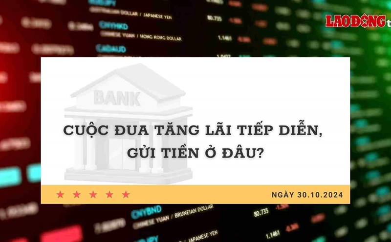 Interest Rate 10.30: The race to increase interest rates continues, where to deposit money?