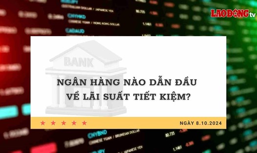 Lãi suất 8.10: Ngân hàng nào dẫn đầu về lãi suất tiết kiệm?