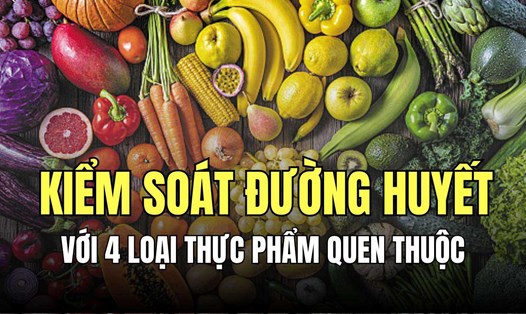 Kiểm soát đường huyết bằng cách bổ sung thêm các thực phẩm sau vào bữa ăn hàng ngày. Đồ họa: Minh Thương