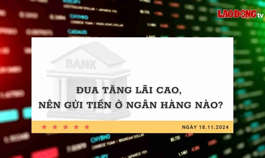 Lãi suất 18.11: Đua tăng lãi cao, nên gửi tiền ở ngân hàng nào?