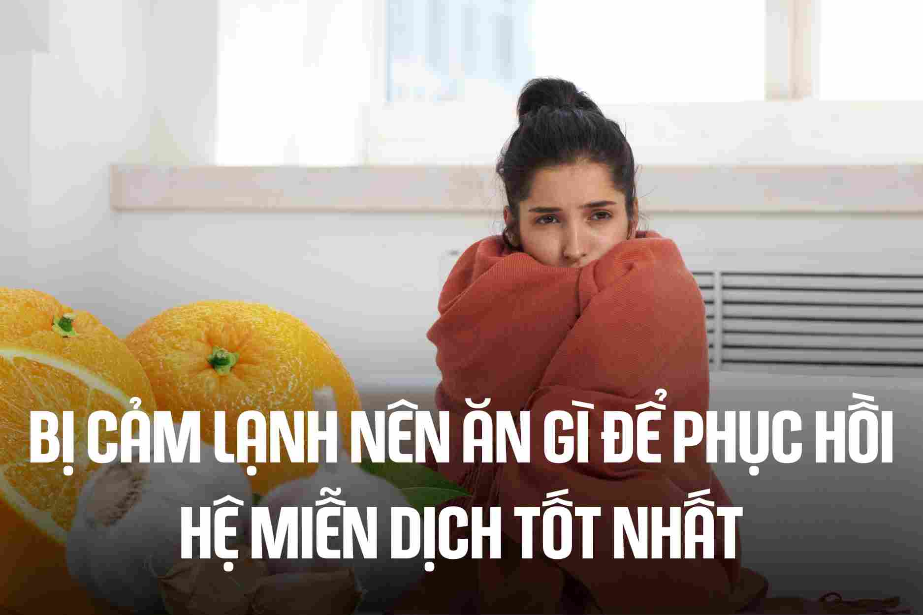 What should you eat to best restore your immune system when you have a cold? Graphics: Cao Thom