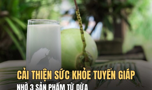 Hoạt động tuyến giáp ổn định hơn nhờ 3 sản phẩm từ dừa. Đồ họa: Hoài Lan