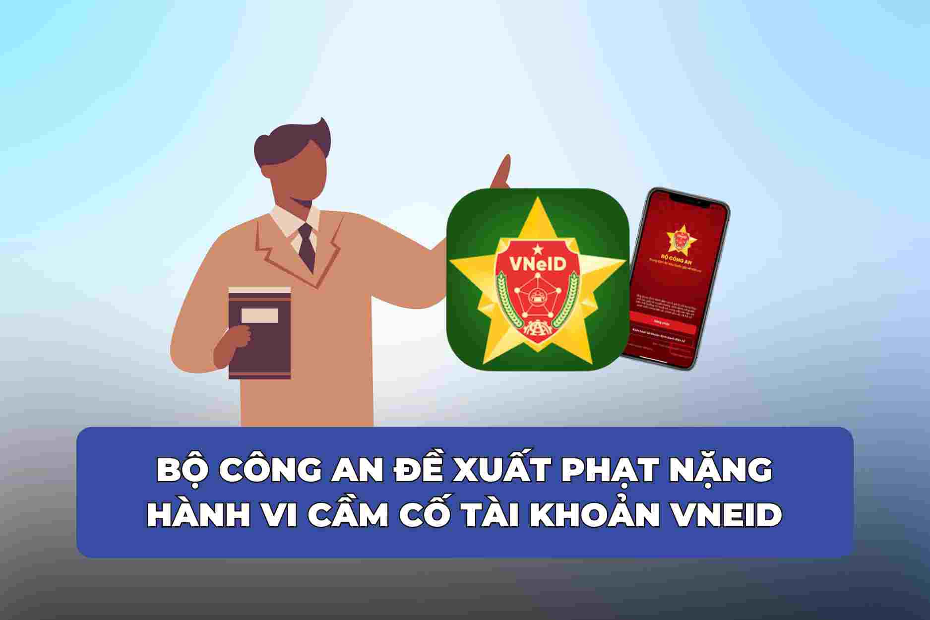The Ministry of Public Security proposes heavy penalties for the act of mortgaging VNeID accounts. Graphics: Cao Thom