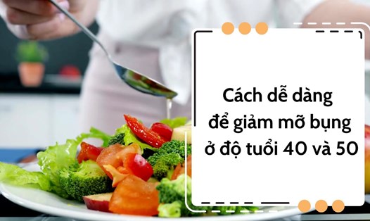 Ăn uống lành mạnh là cách dễ dàng để giảm mỡ bụng ở độ tuổi 40 và 50.