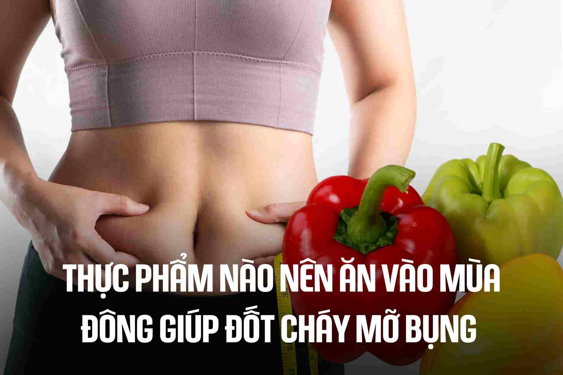 What foods should you eat in winter to help burn belly fat? Graphics: Cao Thom