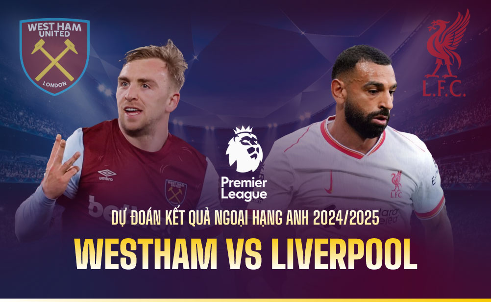 Dự đoán kết quả West Ham vs Liverpool Ngoại hạng Anh 2024/2025