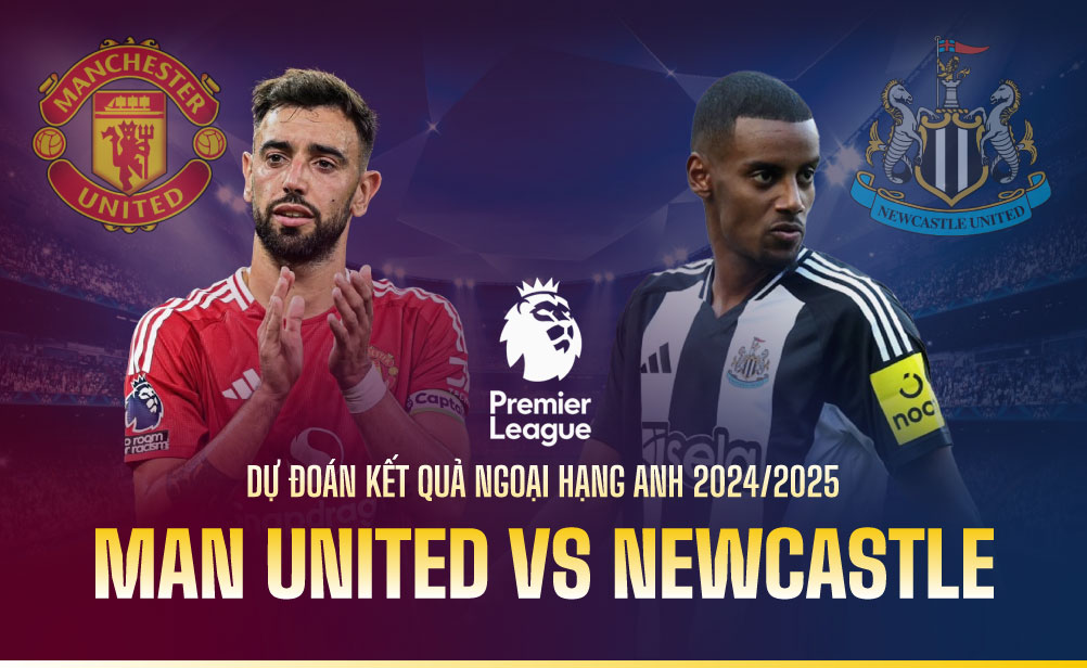 Dự đoán kết quả Man United vs Newcastle Ngoại hạng Anh 2024/2025