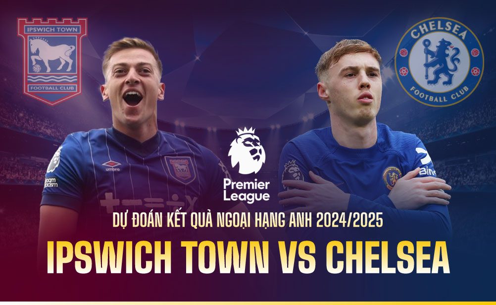 Dự đoán kết quả Ipswich Town vs Chelsea Ngoại hạng Anh 2024/2025