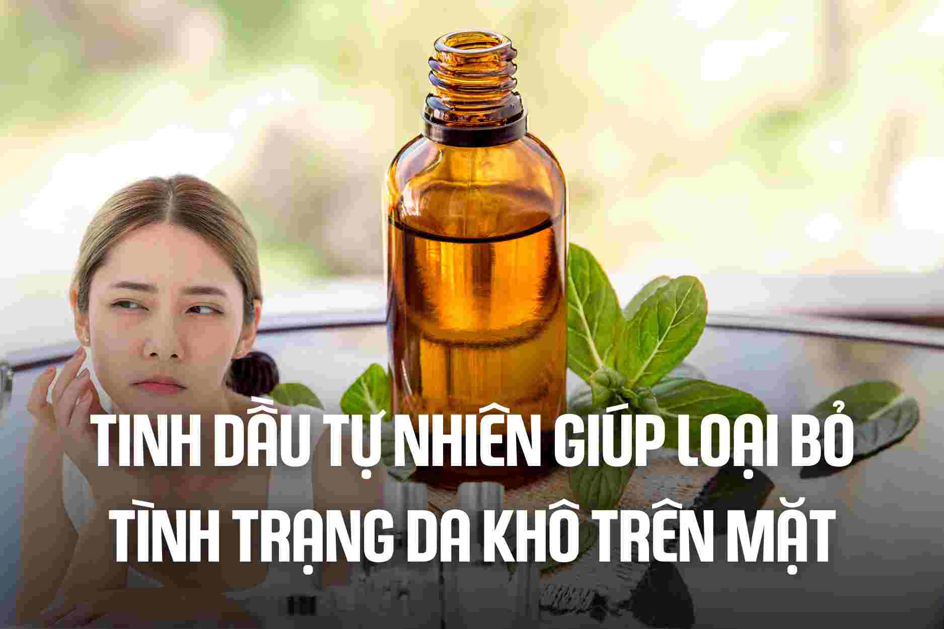 Natural essential oils help eliminate dry skin on the face. Graphics: Cao Thom