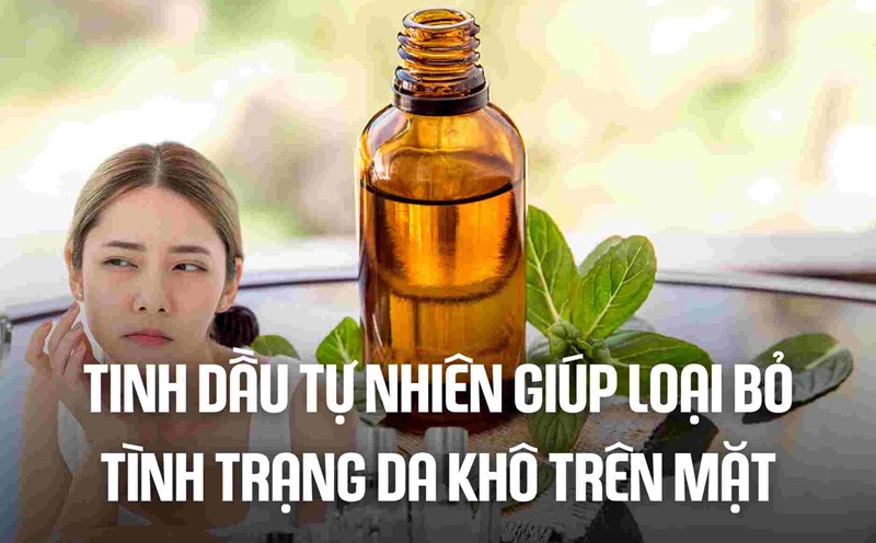 Natural essential oils help eliminate dry skin on the face. Graphics: Cao Thom