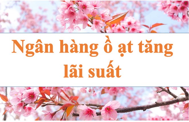 Lãi suất ngân hàng hôm nay 31.12: Ồ ạt tăng lãi suất