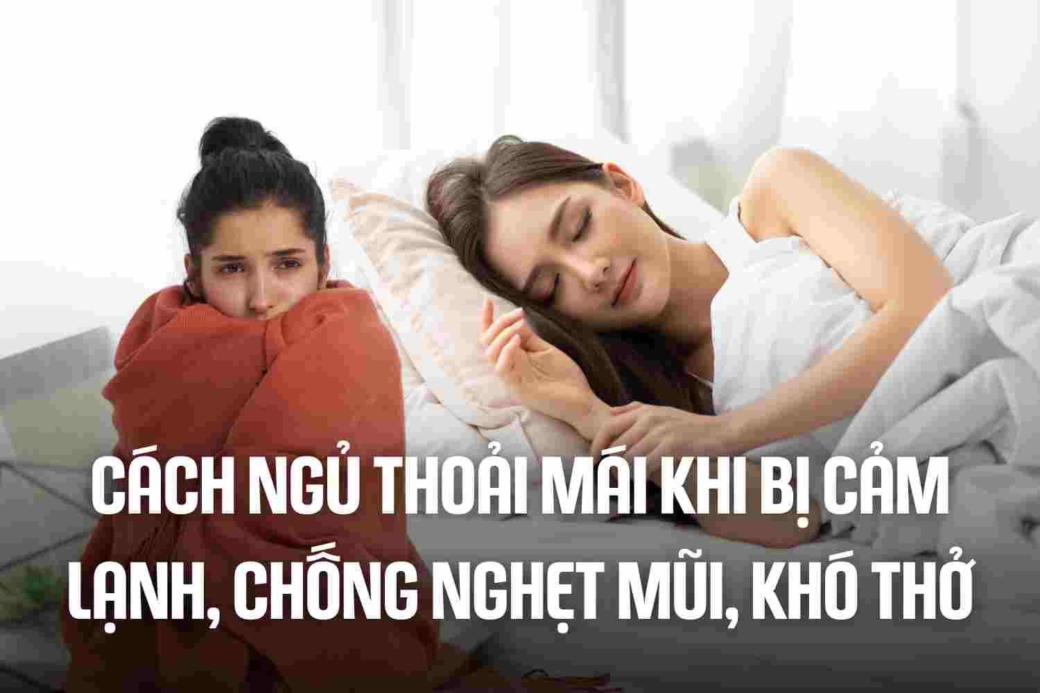 How to sleep comfortably when you have a cold, prevent stuffy nose, shortness of breath. Graphics: Cao Thom