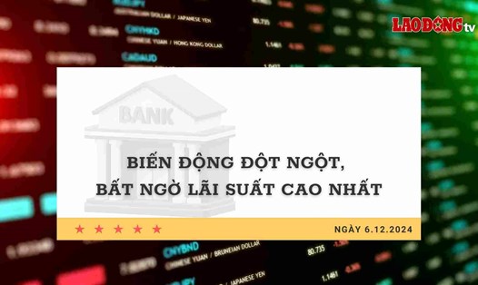 Lãi suất 6.12: Biến động đột ngột, bất ngờ lãi suất cao nhất