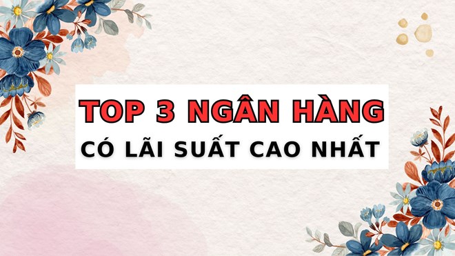 Điểm tên 3 ngân hàng có lãi suất cao nhất khi gửi tiết kiệm 6 tháng