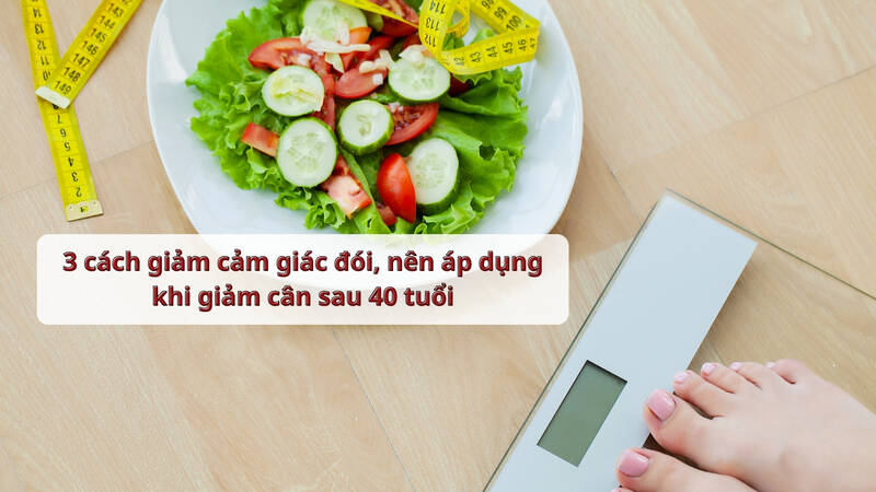 3 cách giảm cảm giác đói, nên áp dụng khi giảm cân sau 40 tuổi