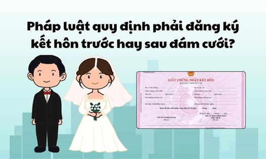 Pháp luật quy định phải đăng ký kết hôn trước hay sau đám cưới?