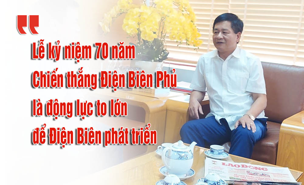 Lễ kỷ niệm 70 năm Chiến thắng Điện Biên Phủ là động lực to lớn thúc đẩy kinh tế - xã hội tỉnh Điện Biên phát triển. Ảnh: Lao Động