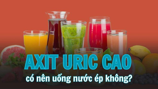 Người axit uric cao có nên uống nước ép trái cây không?