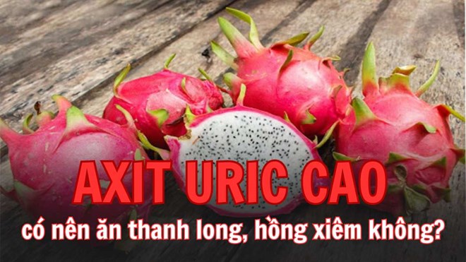 Người axit uric cao có nên ăn thanh long, hồng xiêm?