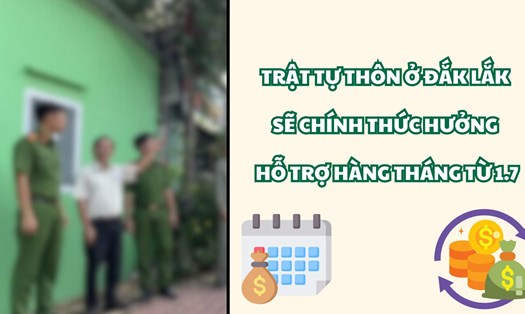 Trật tự thôn ở Đắk Lắk sẽ chính thức hưởng hỗ trợ hàng tháng từ 1.7. Đồ họa: Ngọc Diệp 