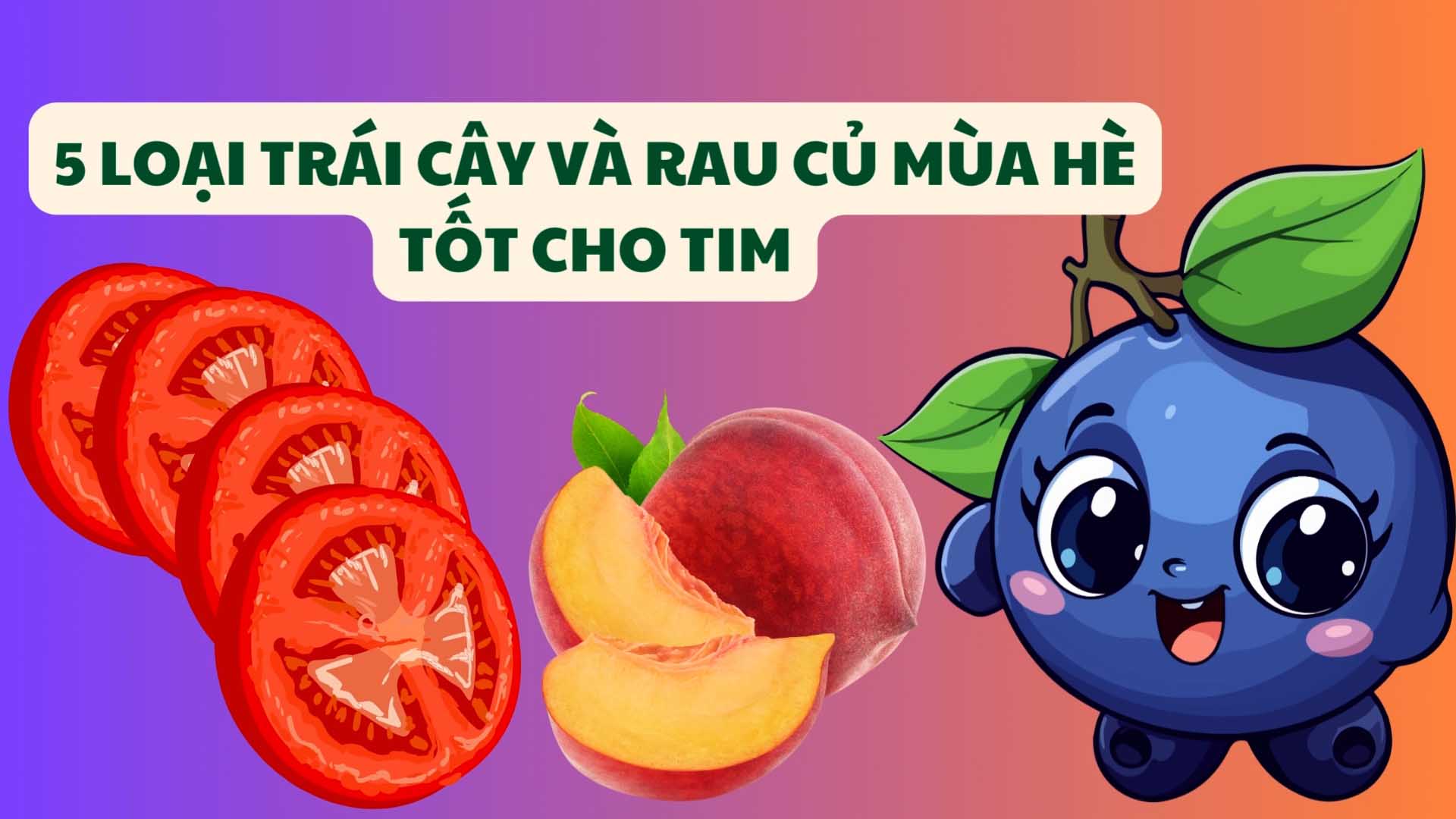 5 loại trái cây và rau củ mùa hè tốt cho tim