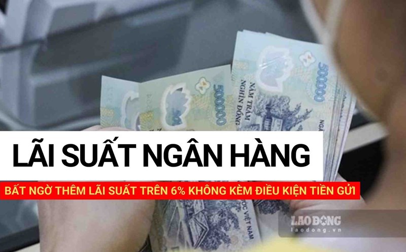 Bất ngờ thêm lãi suất trên 6% không kèm điều kiện tiền gửi. Thiết kế ảnh: Huyền Mai.