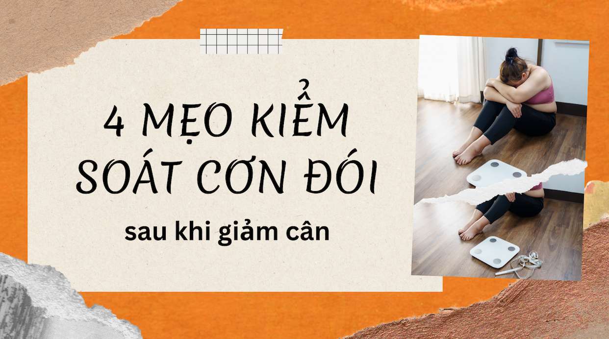 4 mẹo kiểm soát cơn đói sau khi giảm cân. Thiết kế: Trần Hương