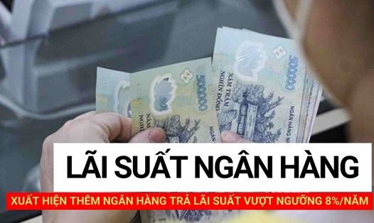 Xuất hiện thêm ngân hàng trả lãi suất vượt ngưỡng 8%/năm. Thiết kế ảnh: Huyền Mai.