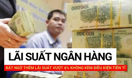 Bất ngờ thêm lãi suất vượt 6% không kèm điều kiện tiền tỉ. Thiết kế ảnh: Huyền Mai.