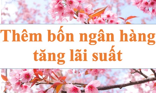 Lãi suất ngân hàng liên tục tăng, thêm bốn ngân hàng tăng lãi. Ảnh minh họa: Hà Vy