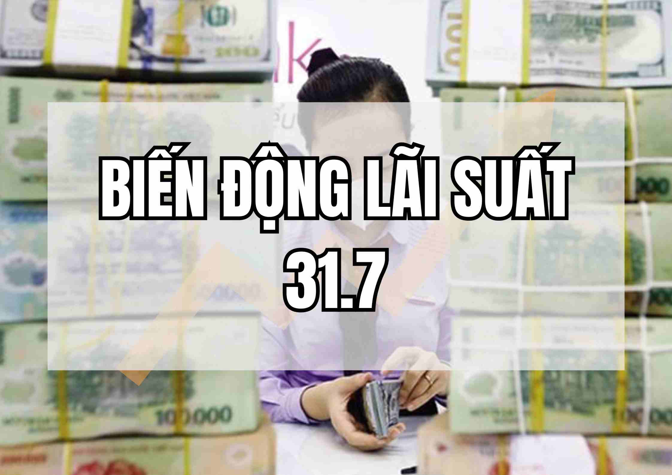 Biến động lãi suất 31.7: Tăng lãi liên tiếp, vượt ngưỡng 6%. Ảnh: Huyền Mai.