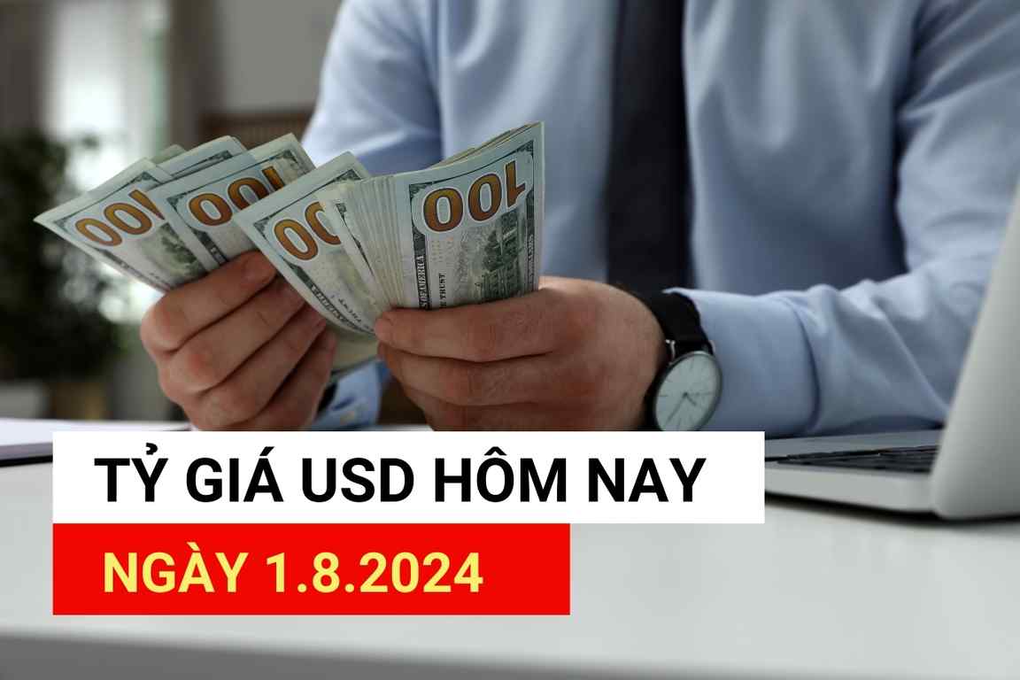 Tỷ giá USD hôm nay 1.8.2024.
