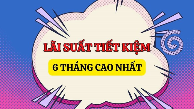 Điểm tên 3 ngân hàng có lãi suất cao nhất khi gửi tiết kiệm 6 tháng