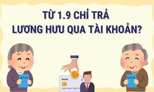 Có phải lương hưu chỉ được trả qua tài khoản từ 1.9? Đồ họa: Hoàng Lê