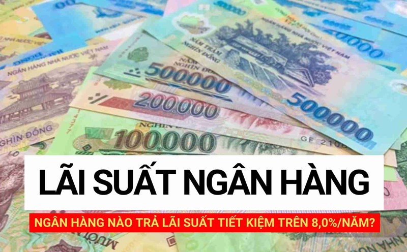 Ngân hàng nào trả lãi suất tiết kiệm trên 8,0%/năm?